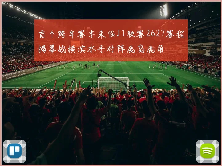首个跨年赛季来临J1联赛2627赛程揭幕战横滨水手对阵鹿岛鹿角