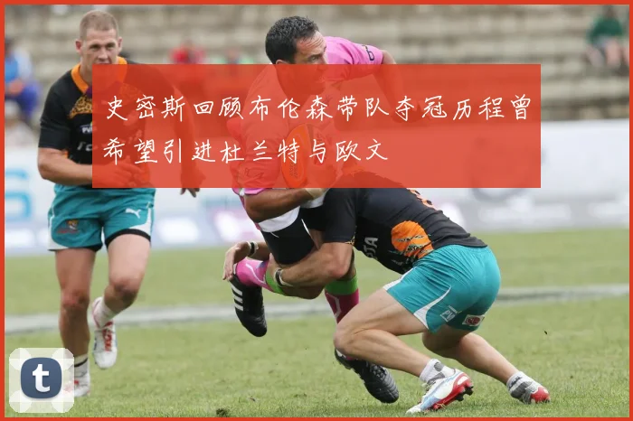 史密斯回顾布伦森带队夺冠历程曾希望引进杜兰特与欧文