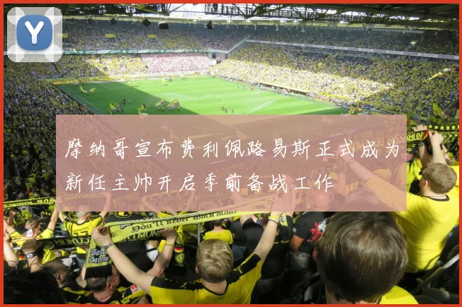 摩纳哥宣布费利佩路易斯正式成为新任主帅开启季前备战工作