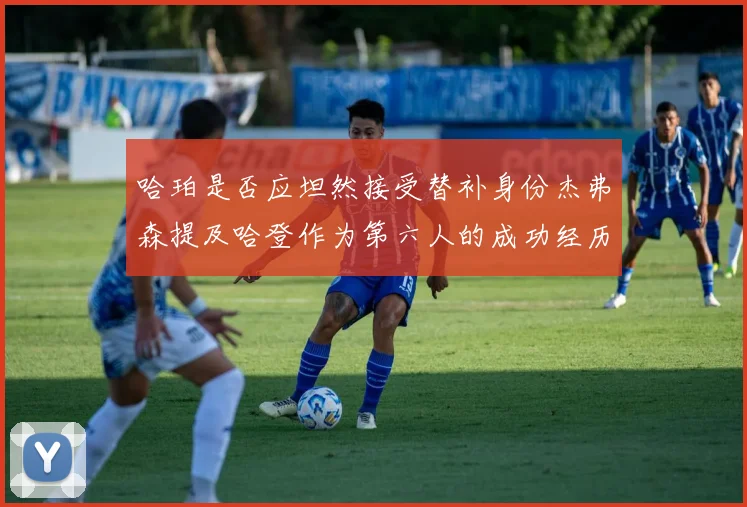 哈珀是否应坦然接受替补身份杰弗森提及哈登作为第六人的成功经历