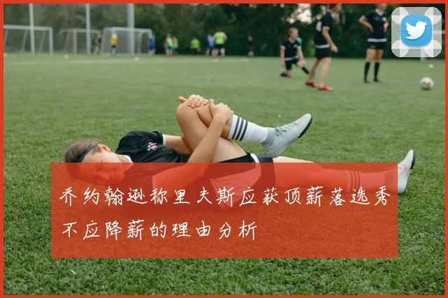 乔约翰逊称里夫斯应获顶薪落选秀不应降薪的理由分析