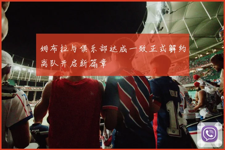 姆布拉与俱乐部达成一致正式解约离队开启新篇章