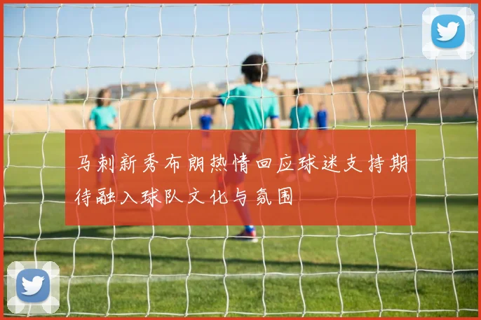 马刺新秀布朗热情回应球迷支持期待融入球队文化与氛围