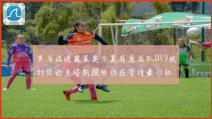 罗马诺透露莱奥今夏有意离队DV9收到贝西克塔斯报价仍在等待豪门机会
