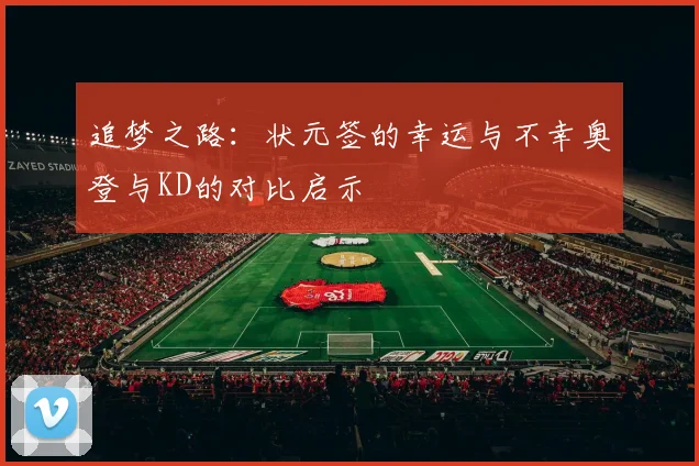 追梦之路：状元签的幸运与不幸奥登与KD的对比启示