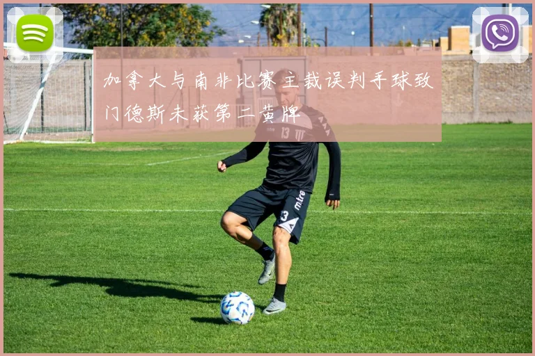 加拿大与南非比赛主裁误判手球致门德斯未获第二黄牌